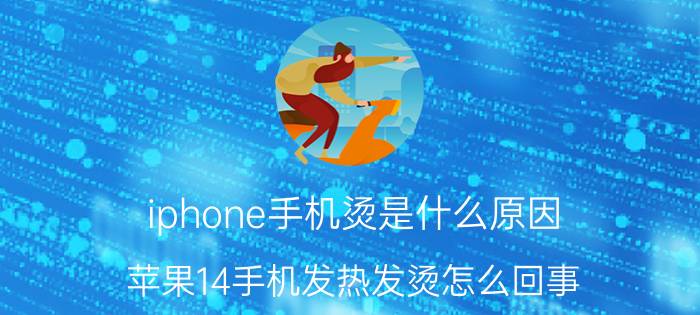 iphone手机烫是什么原因 苹果14手机发热发烫怎么回事？